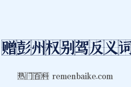 赠彭州权别驾反义词是什么意思的图片